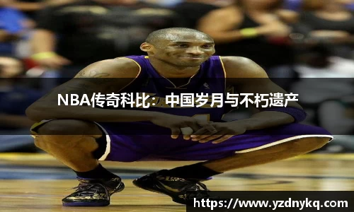 NBA传奇科比：中国岁月与不朽遗产