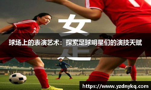 球场上的表演艺术：探索足球明星们的演技天赋