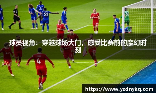 球员视角：穿越球场大门，感受比赛前的魔幻时刻