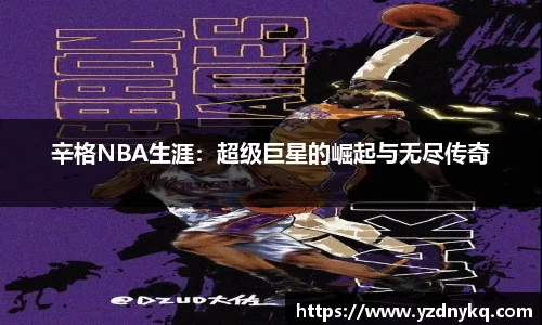辛格NBA生涯：超级巨星的崛起与无尽传奇